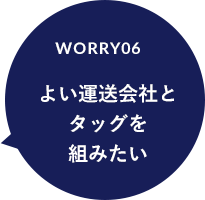 worry06 よい運送会社と タッグを 組みたい